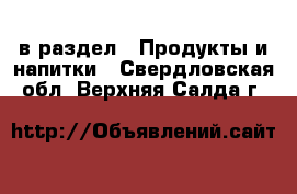  в раздел : Продукты и напитки . Свердловская обл.,Верхняя Салда г.